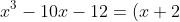 x^3-10x-12=(x+2)(x^2-2x-6)